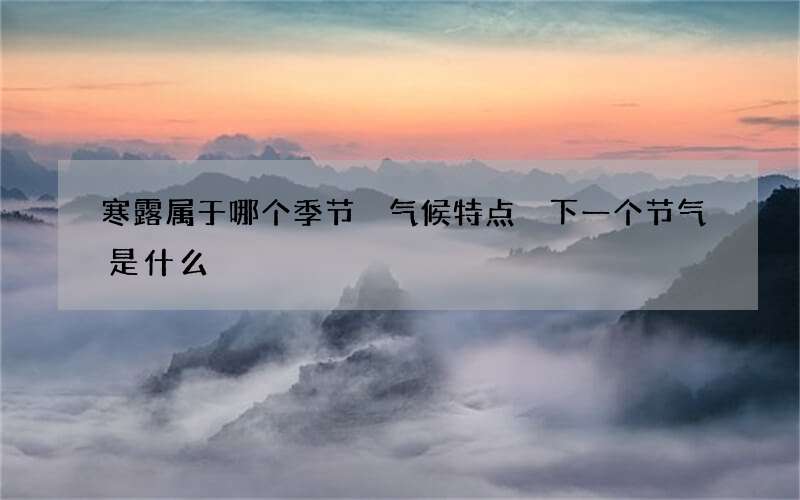 寒露属于哪个季节 气候特点 下一个节气是什么